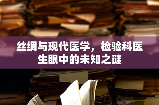 丝绸与现代医学，检验科医生眼中的未知之谜