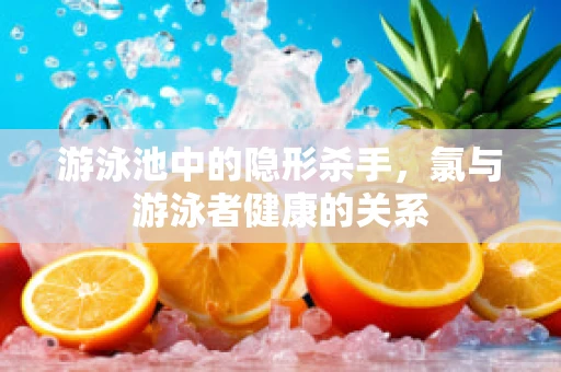 游泳池中的隐形杀手，氯与游泳者健康的关系
