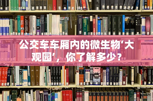 公交车车厢内的微生物‘大观园’，你了解多少？