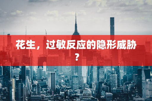 花生，过敏反应的隐形威胁？