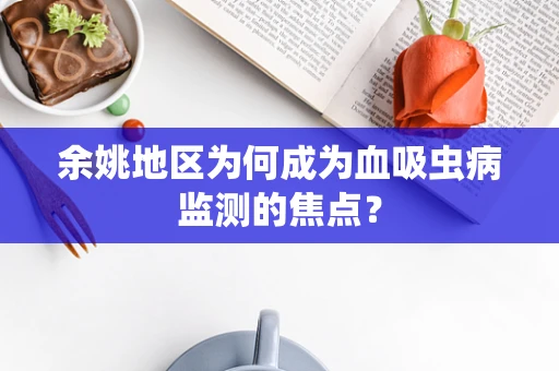 余姚地区为何成为血吸虫病监测的焦点？