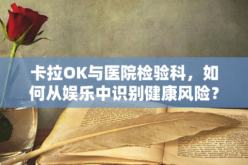 卡拉OK与医院检验科，如何从娱乐中识别健康风险？