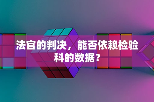 法官的判决，能否依赖检验科的数据？