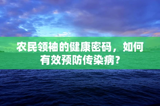 农民领袖的健康密码，如何有效预防传染病？