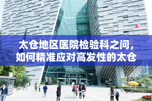 太仓地区医院检验科之问，如何精准应对高发性的太仓式呼吸道感染？