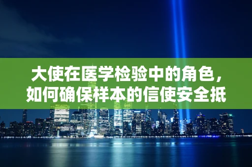 大使在医学检验中的角色，如何确保样本的信使安全抵达？