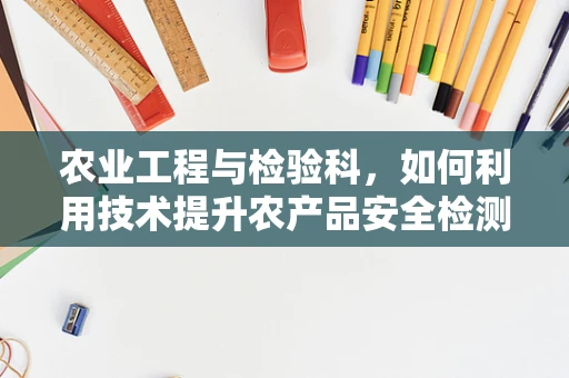 农业工程与检验科，如何利用技术提升农产品安全检测？