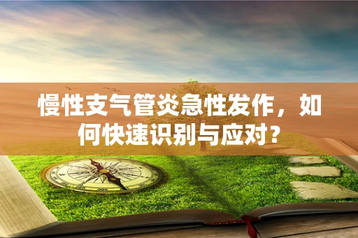 慢性支气管炎急性发作，如何快速识别与应对？