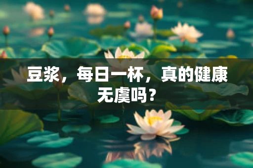 豆浆，每日一杯，真的健康无虞吗？