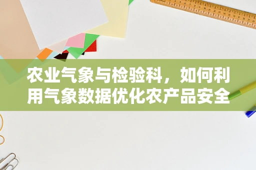 农业气象与检验科，如何利用气象数据优化农产品安全检测？