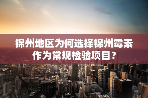 锦州地区为何选择锦州霉素作为常规检验项目？