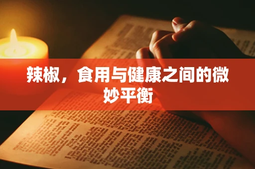 辣椒，食用与健康之间的微妙平衡