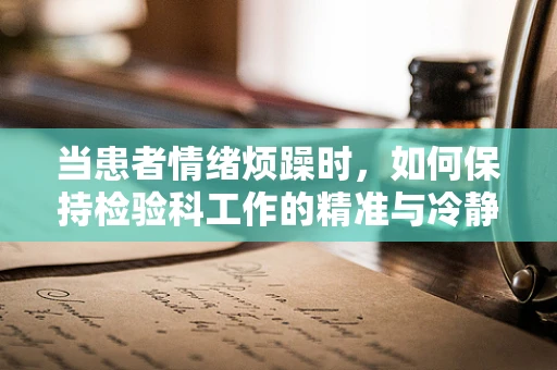 当患者情绪烦躁时，如何保持检验科工作的精准与冷静？