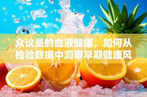 众议员的血液健康，如何从检验数据中洞察早期健康风险？