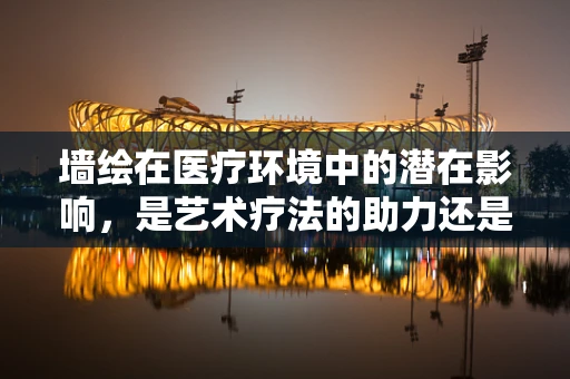 墙绘在医疗环境中的潜在影响，是艺术疗法的助力还是未知的隐患？