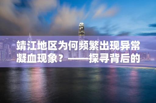 靖江地区为何频繁出现异常凝血现象？——探寻背后的健康密码