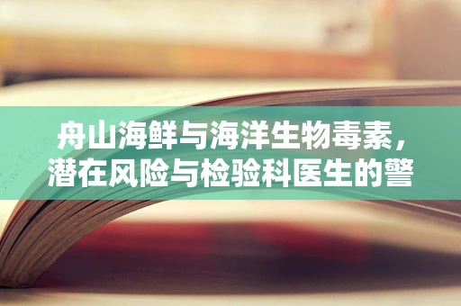 舟山海鲜与海洋生物毒素，潜在风险与检验科医生的警醒