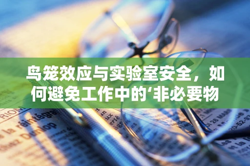 鸟笼效应与实验室安全，如何避免工作中的‘非必要物品’累积？