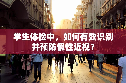 学生体检中，如何有效识别并预防假性近视？