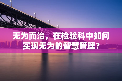 无为而治，在检验科中如何实现无为的智慧管理？
