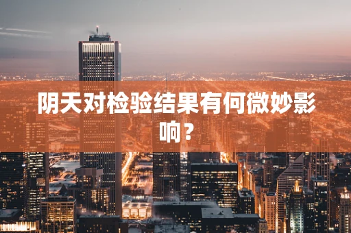 阴天对检验结果有何微妙影响？