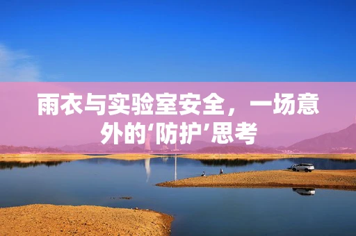 雨衣与实验室安全，一场意外的‘防护’思考