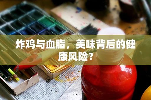 炸鸡与血脂，美味背后的健康风险？