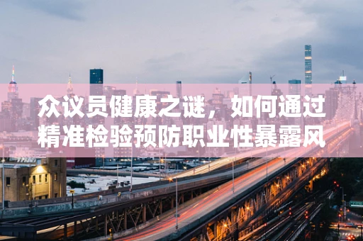 众议员健康之谜，如何通过精准检验预防职业性暴露风险？