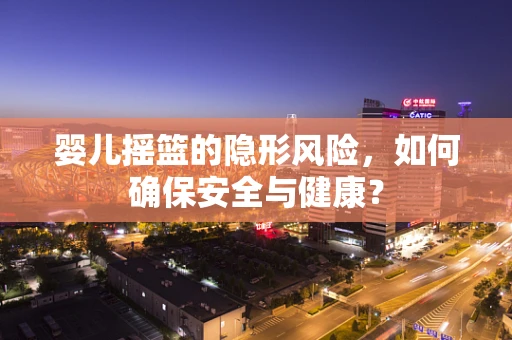 婴儿摇篮的隐形风险，如何确保安全与健康？