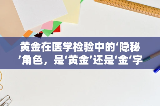黄金在医学检验中的‘隐秘’角色，是‘黄金’还是‘金’字招牌？