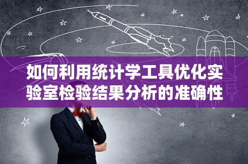 如何利用统计学工具优化实验室检验结果分析的准确性？