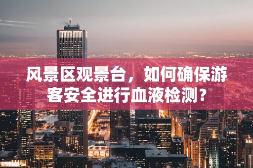 风景区观景台，如何确保游客安全进行血液检测？