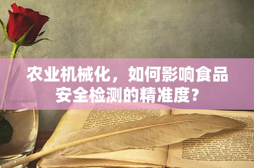 农业机械化，如何影响食品安全检测的精准度？