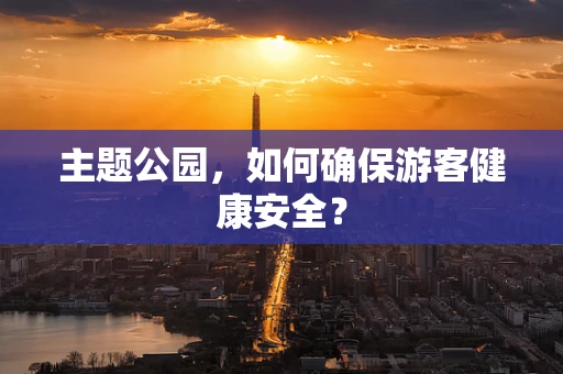 主题公园，如何确保游客健康安全？