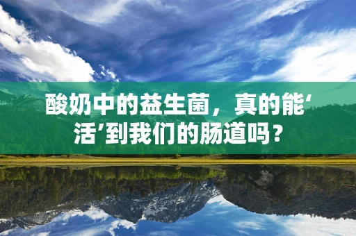 酸奶中的益生菌，真的能‘活’到我们的肠道吗？
