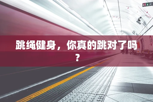 跳绳健身，你真的跳对了吗？