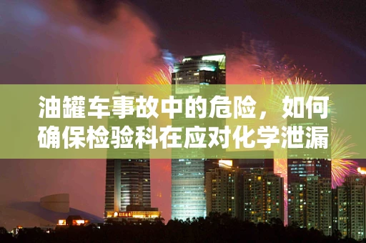 油罐车事故中的危险，如何确保检验科在应对化学泄漏时的专业应对？