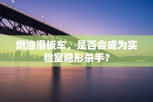 燃油滑板车，是否会成为实验室隐形杀手？