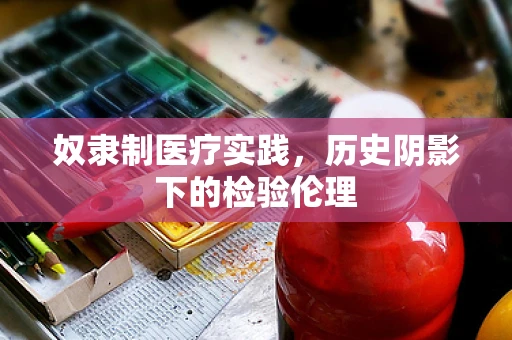 奴隶制医疗实践，历史阴影下的检验伦理