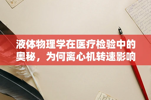 液体物理学在医疗检验中的奥秘，为何离心机转速影响样本分离？