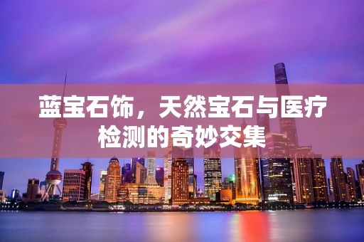 蓝宝石饰，天然宝石与医疗检测的奇妙交集