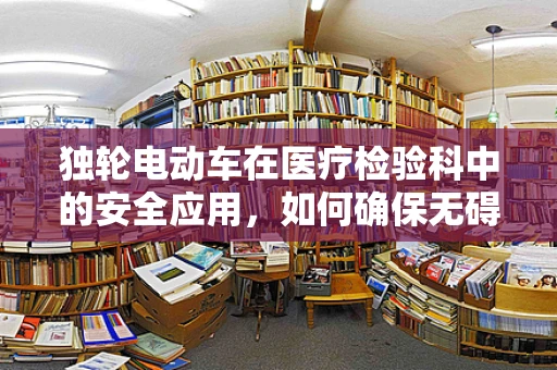 独轮电动车在医疗检验科中的安全应用，如何确保无碍于精密检测？