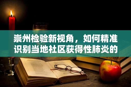 崇州检验新视角，如何精准识别当地社区获得性肺炎的病原体？
