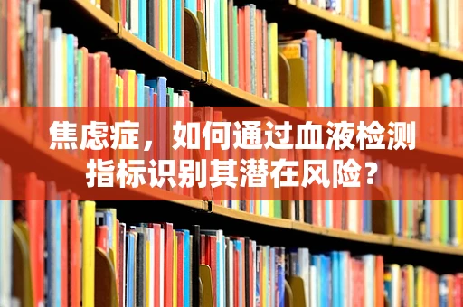 焦虑症，如何通过血液检测指标识别其潜在风险？