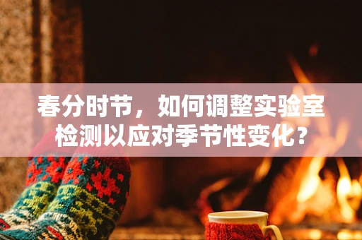 春分时节，如何调整实验室检测以应对季节性变化？