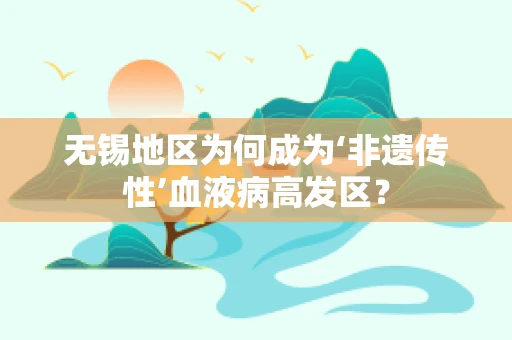 无锡地区为何成为‘非遗传性’血液病高发区？