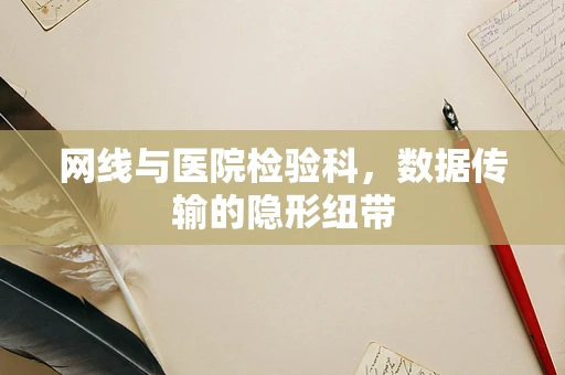 网线与医院检验科，数据传输的隐形纽带