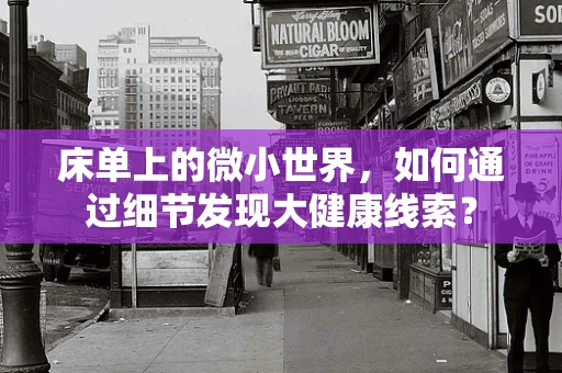 床单上的微小世界，如何通过细节发现大健康线索？