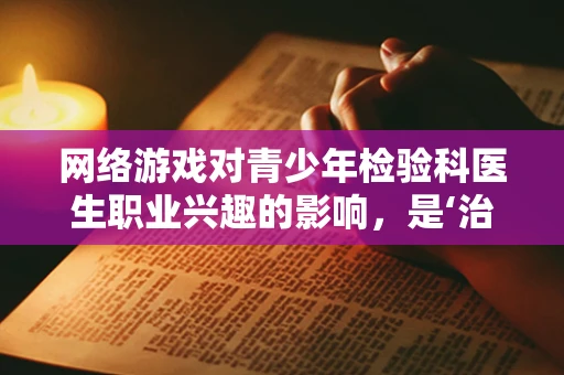 网络游戏对青少年检验科医生职业兴趣的影响，是‘治疗’还是‘病源’？