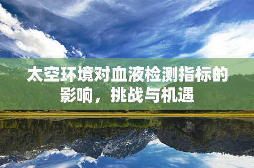 太空环境对血液检测指标的影响，挑战与机遇